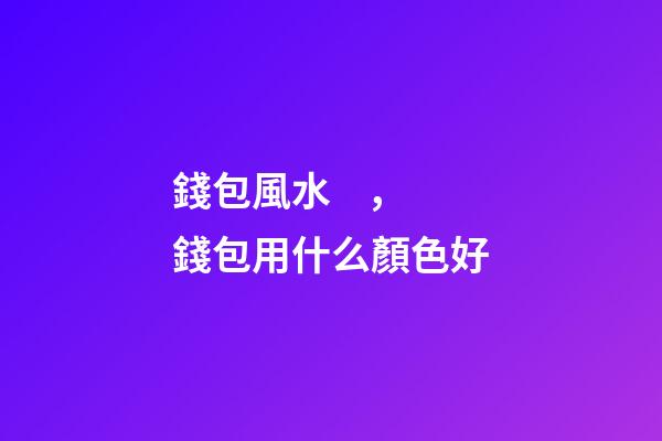 錢包風水，錢包用什么顏色好